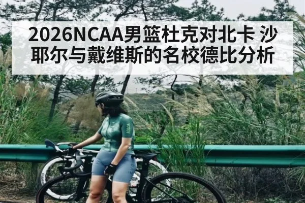 2026NCAA男篮杜克对北卡 沙耶尔与戴维斯的名校德比分析